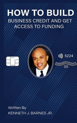 How to Build Business Credit and Get Access to Funding by Barnes, Kenneth J.