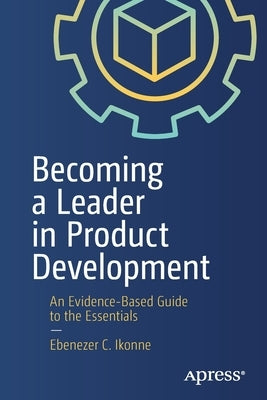 Becoming a Leader in Product Development: An Evidence-Based Guide to the Essentials by Ikonne, Ebenezer C.