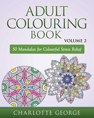 Adult Colouring Book - Volume 2: 50 Mandalas to Colour for Pure Pleasure and Enjoyment by George, Charlotte