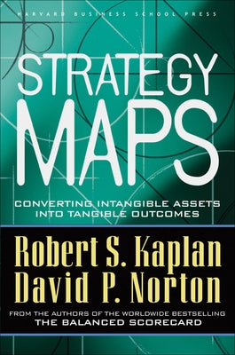 Strategy Maps: Converting Intangible Assets Into Tangible Outcomes by Kaplan, Robert S.