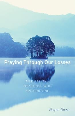 Praying Through Our Losses: Meditations for Those Who Are Grieving by Simsic, Wayne