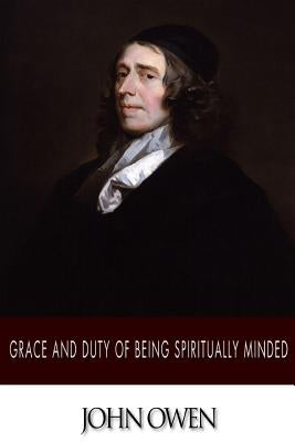 Grace and Duty of Being Spiritually Minded by Owen, John