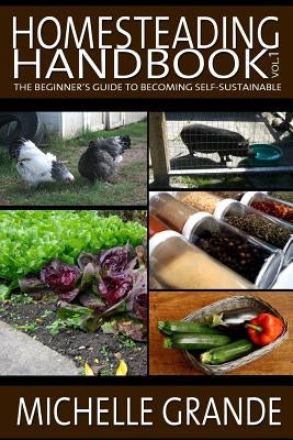 Homesteading Handbook vol. 1: The Beginner's Guide to Becoming Self-Sustainable by Grande, Michelle