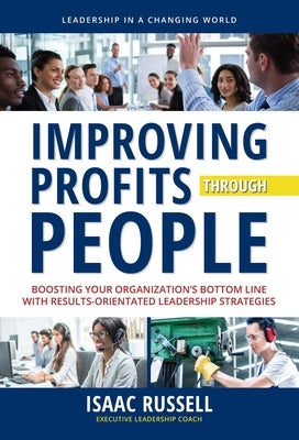 Improving Profits Through People: Boosting Your Organization's Bottom Line with Results-Oriented Leadership Strategies by Russell, Isaac