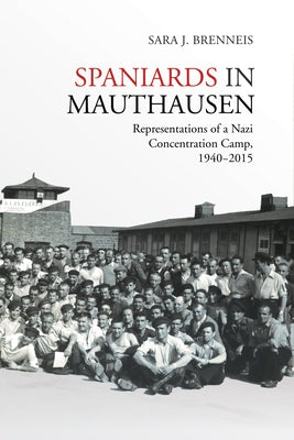 Spaniards in Mauthausen: Representations of a Nazi Concentration Camp, 1940-2015 by Brenneis, Sara J.