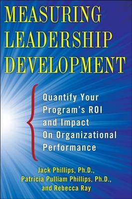 Measuring Leadership Development: Quantify Your Program's Impact and Roi on Organizational Performance by Phillips, Jack