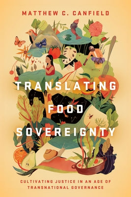 Translating Food Sovereignty: Cultivating Justice in an Age of Transnational Governance by Canfield, Matthew C.