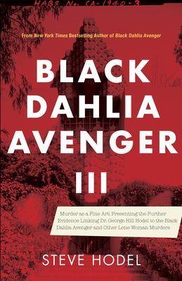 Black Dahlia Avenger III: Murder as a Fine Art: Presenting the Further Evidence Linking Dr. George Hill Hodel to the Black Dahlia and Other Lone by Hodel, Steve