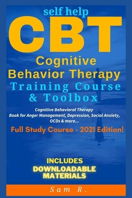 Self Help CBT Cognitive Behavior Therapy Training Course & Toolbox 2021 Edition: Cognitive Behavioral Therapy Book for Anger Management, Depression, S by R, Sam