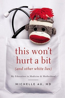 This Won't Hurt a Bit (and Other White Lies): My Education in Medicine and Motherhood by Au, Michelle