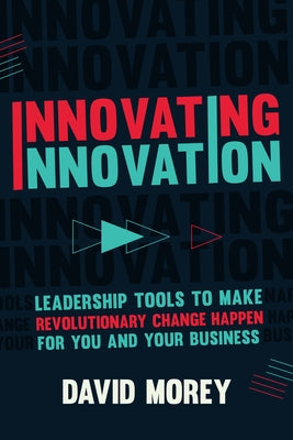 Innovating Innovation: Leadership Tools to Make Revolutionary Change Happen for You and Your Business (for Readers of Trillion Dollar Coach o by Morey, David