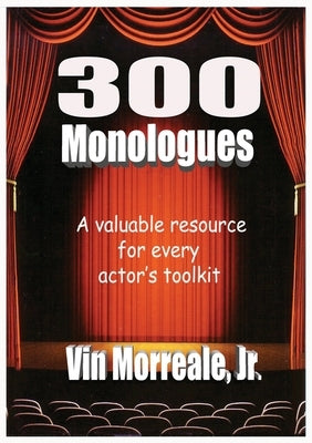 300 Monologues: A Valuable Resource For Every Actor's Toolkit by Morreale, Vin, Jr.