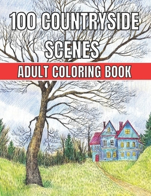 100 Countryside Scenes Adult Coloring Book: An Adult Coloring Book Featuring 100 Amazing Coloring Pages with Beautiful Beautiful Flowers, and Romantic by Jackson, Robert