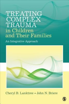 Treating Complex Trauma in Children and Their Families: An Integrative Approach by Lanktree, Cheryl B.