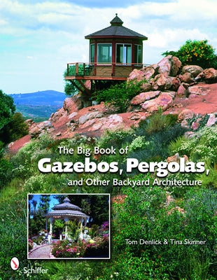 The Big Book of Gazebos, Pergolas, and Other Backyard Architecture by Denlick, Tom