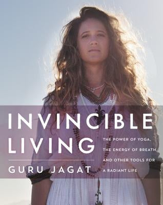 Invincible Living: The Power of Yoga, the Energy of Breath, and Other Tools for a Radiant Life by Jagat, Guru