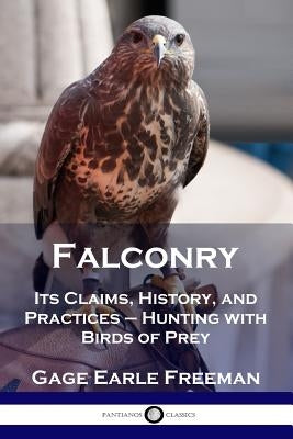 Falconry: Its Claims, History, and Practices - Hunting with Birds of Prey by Freeman, Gage Earle