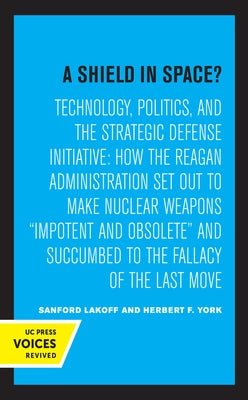 A Shield in Space?: Technology, Politics, and the Strategic Defense Initiative: How the Reagan Administration Set Out to Make Nuclear Weap by Lakoff, Sanford