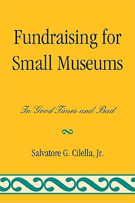 Fundraising for Small Museums: In Good Times and Bad by Cilella, Salvatore G.