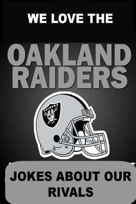 We Love the Oakland Raiders - Jokes About Our Rivals by Hinchcliff, Tim