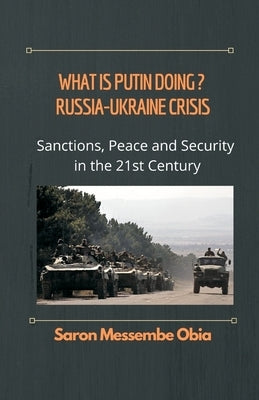 What is Putin Doing? Russia - Ukraine Crisis: Sanctions, Peace and Security in the 21st Century by Obia, Saron Messembe