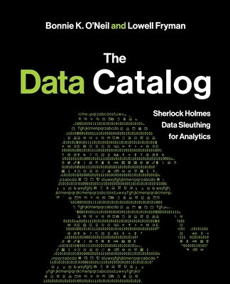 The Data Catalog: Sherlock Holmes Data Sleuthing for Analytics by O'Neil, Bonnie K.