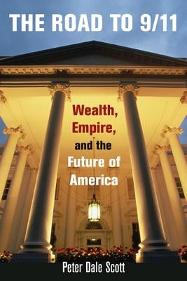 The Road to 9/11: Wealth, Empire, and the Future of America by Scott, Peter Dale