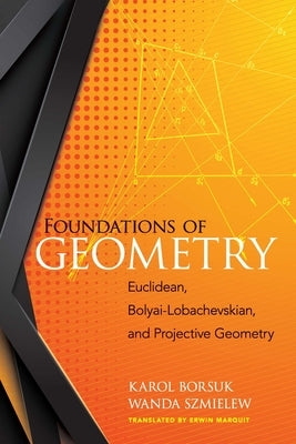 Foundations of Geometry: Euclidean, Bolyai-Lobachevskian, and Projective Geometry by Borsuk, Karol