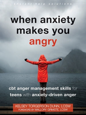 When Anxiety Makes You Angry: CBT Anger Management Skills for Teens with Anxiety-Driven Anger by Torgerson Dunn, Kelsey