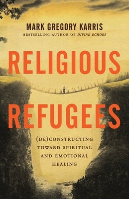 Religious Refugees: (De)Constructing Toward Spiritual and Emotional Healing by Karris, Mark Gregory