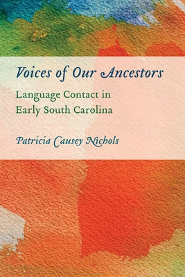 Voices of Our Ancestors: Language Contact in Early South Carolina by Nichols, Patricia Causey