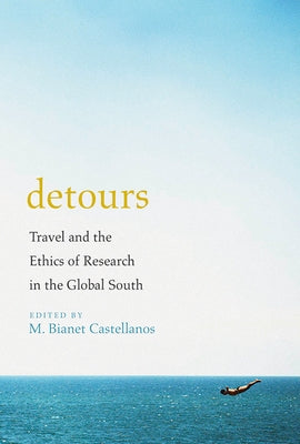 Detours: Travel and the Ethics of Research in the Global South by Castellanos, M. Bianet