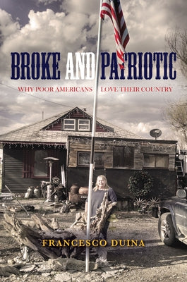 Broke and Patriotic: Why Poor Americans Love Their Country by Duina, Francesco