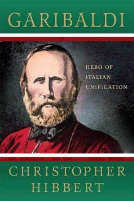 Garibaldi: Hero of Italian Unification: Hero of Italian Unification by Hibbert, Christopher