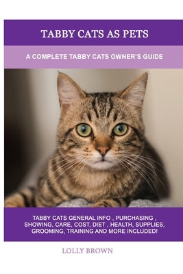 Tabby Cats as Pets: A Complete Tabby Cats Owner's Guide by Brown, Lolly