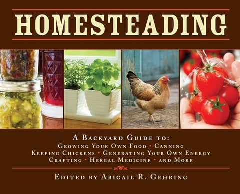 Homesteading: A Backyard Guide to Growing Your Own Food, Canning, Keeping Chickens, Generating Your Own Energy, Crafting, Herbal Med by Gehring, Abigail
