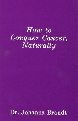 How to Conquer Cancer, Naturally: The Grape Cure by Brandt, Johanna