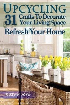 Upcycling: 31 Crafts to Decorate Your Living Space & Refresh Your Home (3rd Edition) by Moore, Kitty