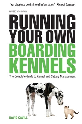 Running Your Own Boarding Kennels: The Complete Guide to Kennel and Cattery Management by Cavill, David