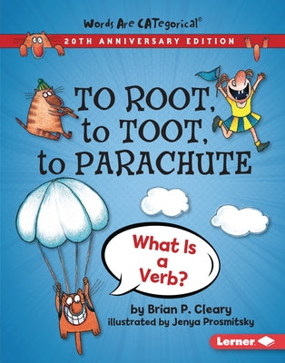 To Root, to Toot, to Parachute, 20th Anniversary Edition: What Is a Verb? by Cleary, Brian P.