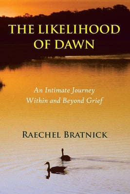 The Likelihood of Dawn: An Intimate Journey Within and Beyond Grief by Bratnick, Raechel