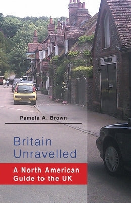 Britain Unravelled: A North American Guide to the UK by Brown, Pamela a.