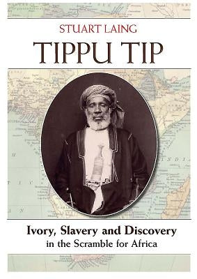 Tippu Tip: Ivory, Slavery and Discovery in the Scramble for Africa by Laing, Stuart