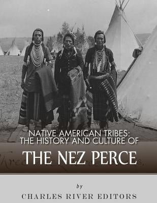 Native American Tribes: The History and Culture of the Nez Perce by Charles River Editors