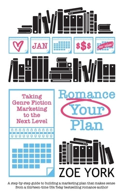 Romance Your Plan: Taking Genre Fiction Marketing to the Next Level by York, Zoe