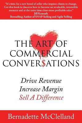 The Art of Commercial Conversations: Drive Revenue. Increase Margins. Sell A Difference. by McClelland, Bernadette