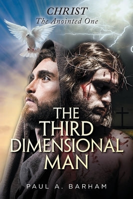 The Third Dimensional Man: Christ, the Anointed One by Barham, Paul a.