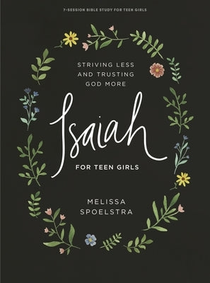 Isaiah - Teen Girls' Bible Study Book: Striving Less and Trusting God More by Spoelstra, Melissa