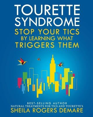 Tourette Syndrome: Stop Your Tics by Learning What Triggers Them by Demare, Sheila Rogers