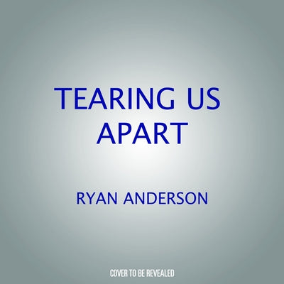 Tearing Us Apart: How Abortion Harms Everything and Solves Nothing by Anderson, Ryan T.